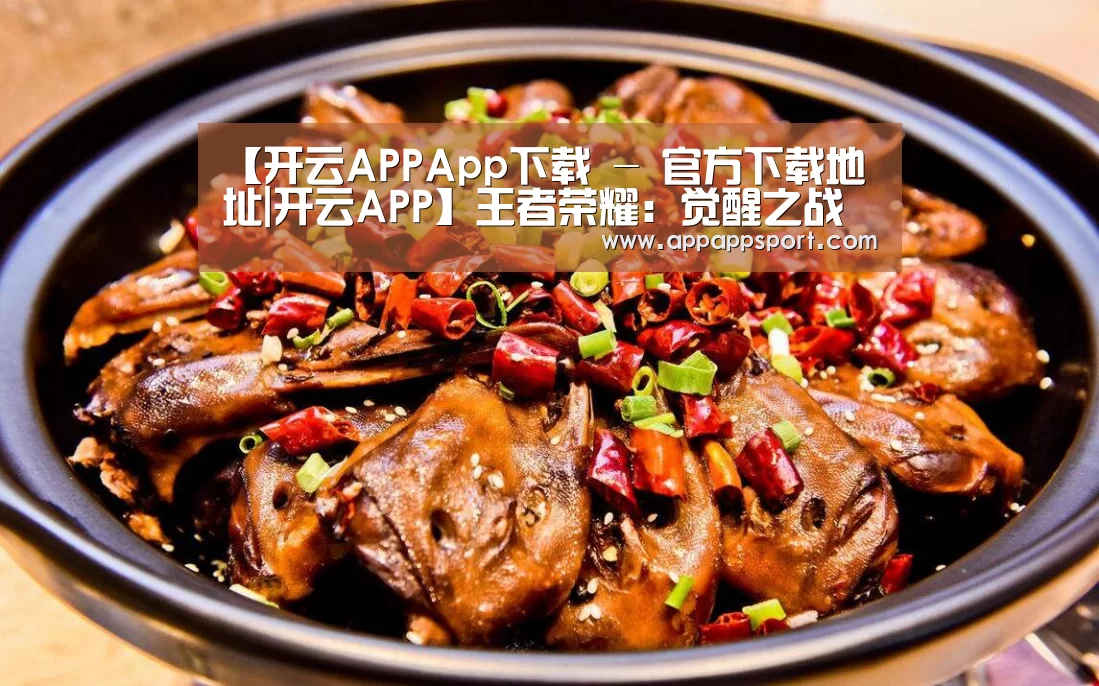 【开云APPApp下载 - 官方下载地址|开云APP】王者荣耀：觉醒之战终于来了
